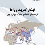کتابشناسی| «ابتکار کمربند و راه؛ فرصت‌های اقتصادی مشترک ایران و چین»